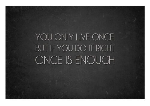 A chalkboard with the words " you only live once but if you do it right, once is enough ".